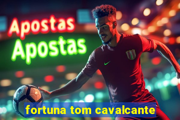 fortuna tom cavalcante